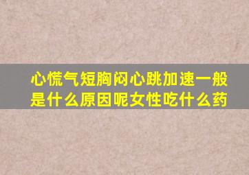 心慌气短胸闷心跳加速一般是什么原因呢女性吃什么药