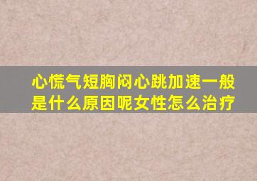 心慌气短胸闷心跳加速一般是什么原因呢女性怎么治疗