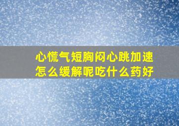 心慌气短胸闷心跳加速怎么缓解呢吃什么药好