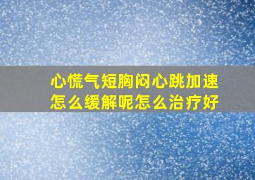 心慌气短胸闷心跳加速怎么缓解呢怎么治疗好