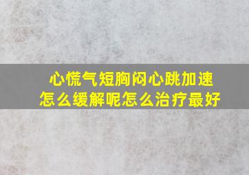 心慌气短胸闷心跳加速怎么缓解呢怎么治疗最好