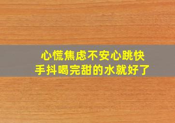 心慌焦虑不安心跳快手抖喝完甜的水就好了