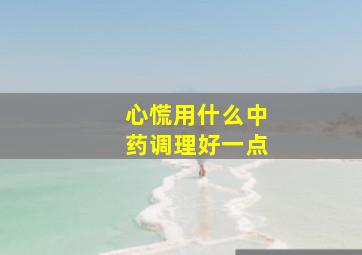 心慌用什么中药调理好一点