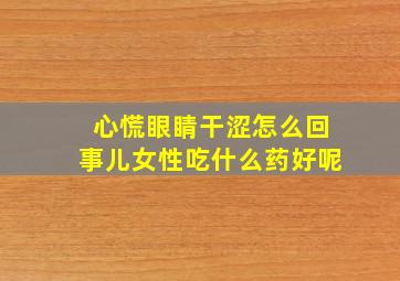 心慌眼睛干涩怎么回事儿女性吃什么药好呢