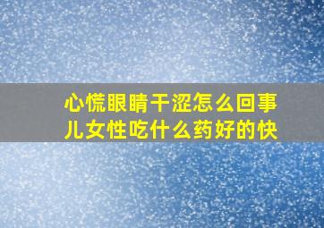 心慌眼睛干涩怎么回事儿女性吃什么药好的快