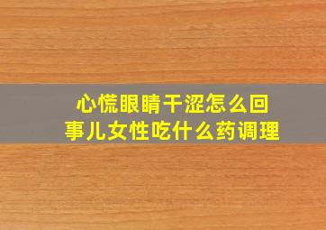 心慌眼睛干涩怎么回事儿女性吃什么药调理