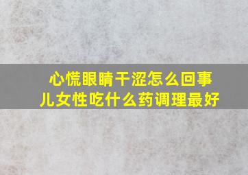 心慌眼睛干涩怎么回事儿女性吃什么药调理最好