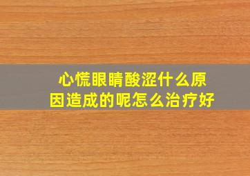 心慌眼睛酸涩什么原因造成的呢怎么治疗好