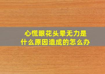 心慌眼花头晕无力是什么原因造成的怎么办