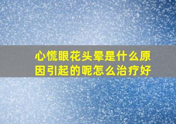 心慌眼花头晕是什么原因引起的呢怎么治疗好