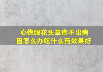 心慌眼花头晕查不出病因怎么办吃什么药效果好