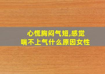 心慌胸闷气短,感觉喘不上气什么原因女性