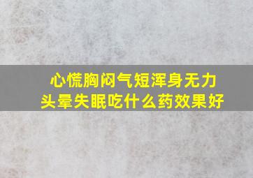 心慌胸闷气短浑身无力头晕失眠吃什么药效果好