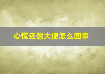 心慌还想大便怎么回事