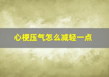 心梗压气怎么减轻一点