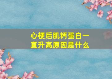 心梗后肌钙蛋白一直升高原因是什么