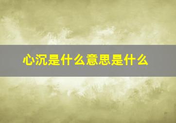 心沉是什么意思是什么