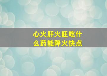 心火肝火旺吃什么药能降火快点