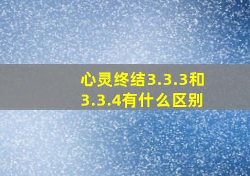 心灵终结3.3.3和3.3.4有什么区别