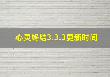 心灵终结3.3.3更新时间