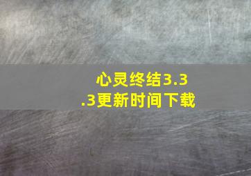 心灵终结3.3.3更新时间下载