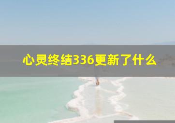 心灵终结336更新了什么