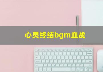 心灵终结bgm血战