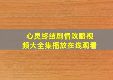 心灵终结剧情攻略视频大全集播放在线观看