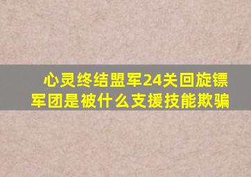 心灵终结盟军24关回旋镖军团是被什么支援技能欺骗