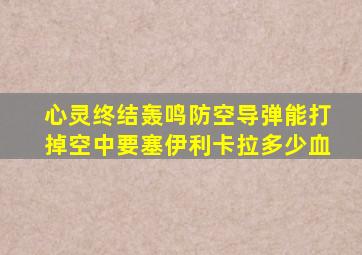 心灵终结轰鸣防空导弹能打掉空中要塞伊利卡拉多少血