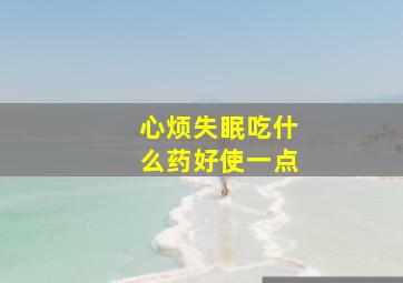 心烦失眠吃什么药好使一点