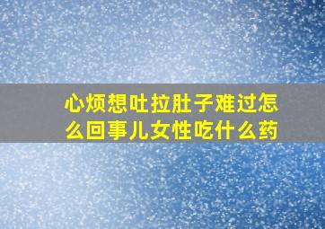 心烦想吐拉肚子难过怎么回事儿女性吃什么药