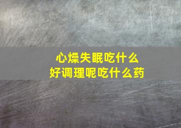 心燥失眠吃什么好调理呢吃什么药