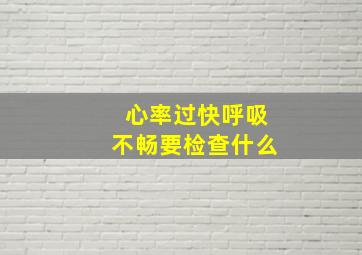 心率过快呼吸不畅要检查什么