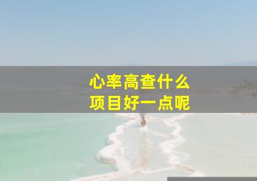 心率高查什么项目好一点呢