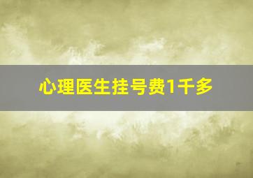 心理医生挂号费1千多