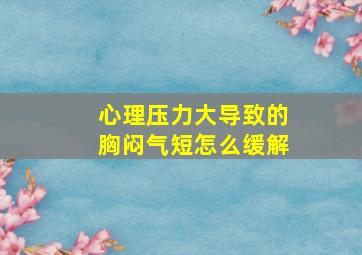 心理压力大导致的胸闷气短怎么缓解