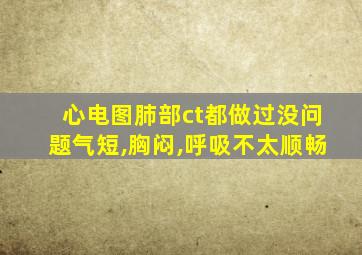 心电图肺部ct都做过没问题气短,胸闷,呼吸不太顺畅