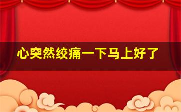 心突然绞痛一下马上好了