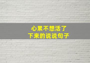 心累不想活了下来的说说句子