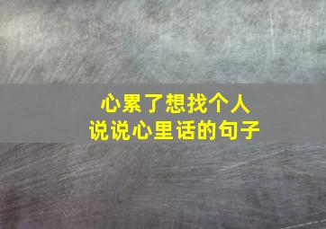 心累了想找个人说说心里话的句子