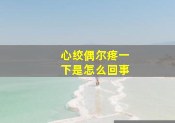 心绞偶尔疼一下是怎么回事