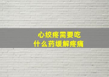 心绞疼需要吃什么药缓解疼痛