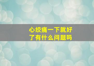 心绞痛一下就好了有什么问题吗