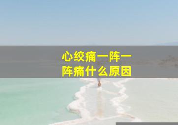 心绞痛一阵一阵痛什么原因