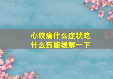 心绞痛什么症状吃什么药能缓解一下