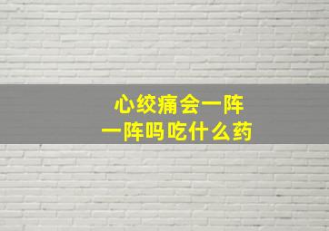 心绞痛会一阵一阵吗吃什么药