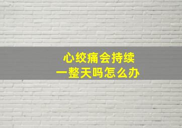 心绞痛会持续一整天吗怎么办