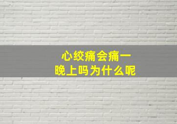 心绞痛会痛一晚上吗为什么呢