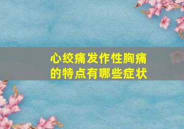 心绞痛发作性胸痛的特点有哪些症状